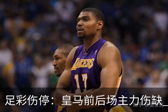 足彩伤停：皇马前后场主力伤缺 诺丁汉前场受损