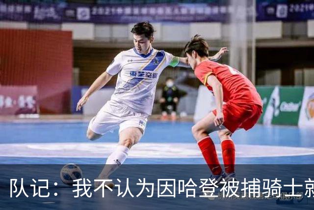 队记：我不认为因哈登被捕骑士就会抛弃他 估计还是2年6000万合同